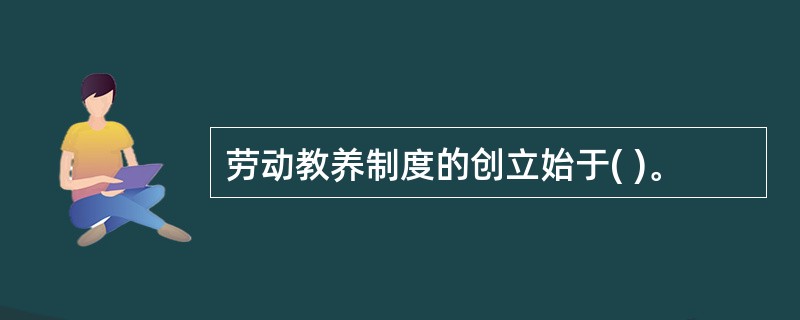 劳动教养制度的创立始于( )。