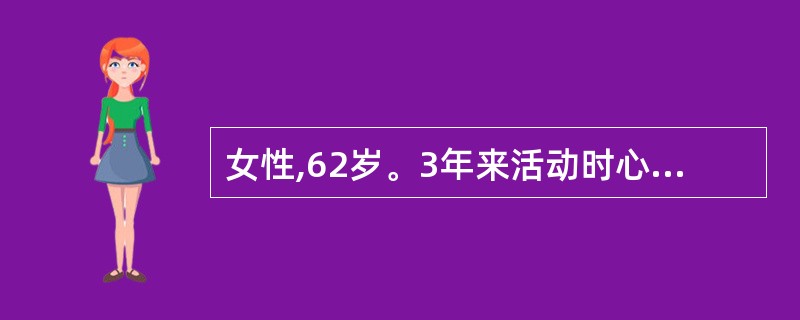 女性,62岁。3年来活动时心慌、气短。1个月来加重,下肢水肿,夜间有时憋醒。检查