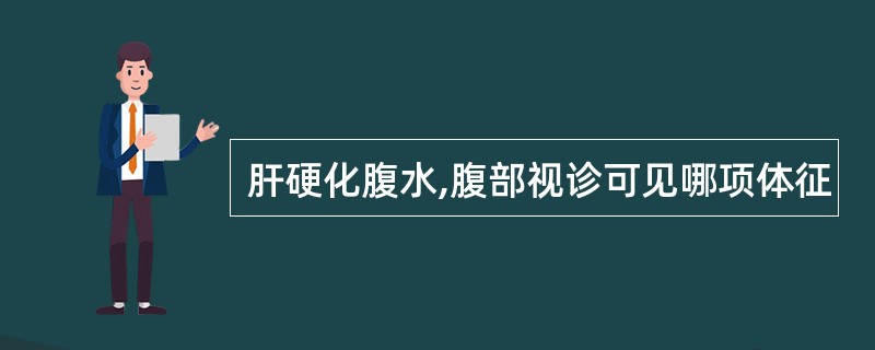 肝硬化腹水,腹部视诊可见哪项体征