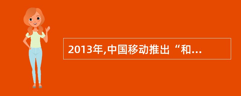 2013年,中国移动推出“和”品牌,在市场上逐渐以“和”品牌统领中国移动的所有业