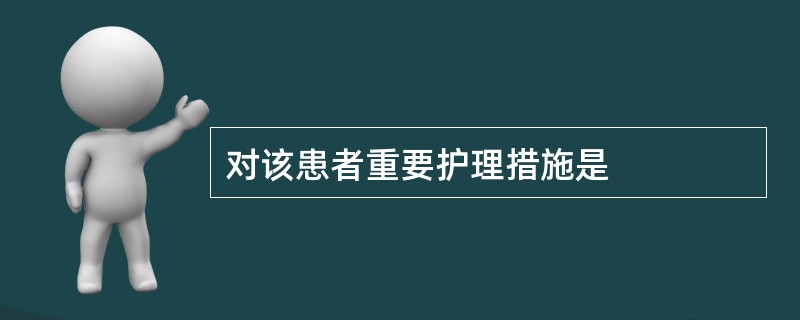 对该患者重要护理措施是