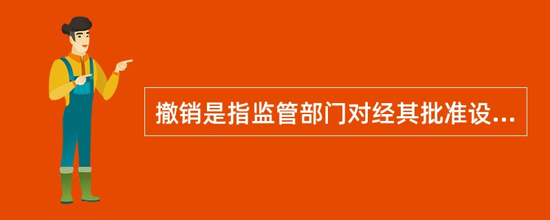 撤销是指监管部门对经其批准设立的具有法人资格的金融机构依法采取的终止其法人资格的