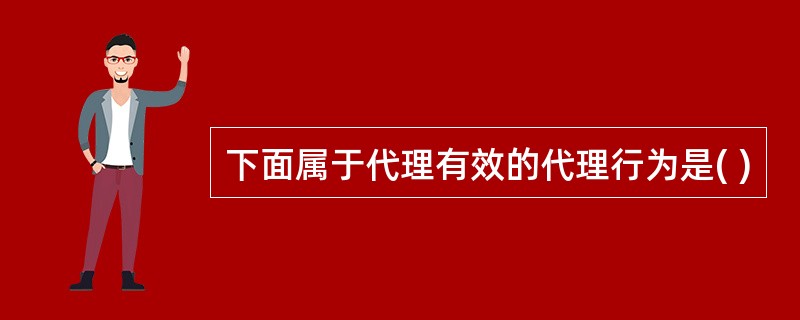 下面属于代理有效的代理行为是( )