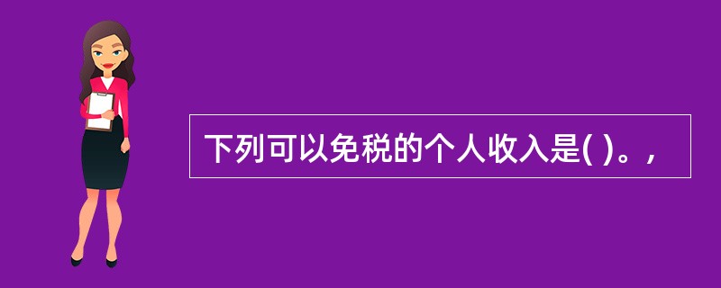 下列可以免税的个人收入是( )。,