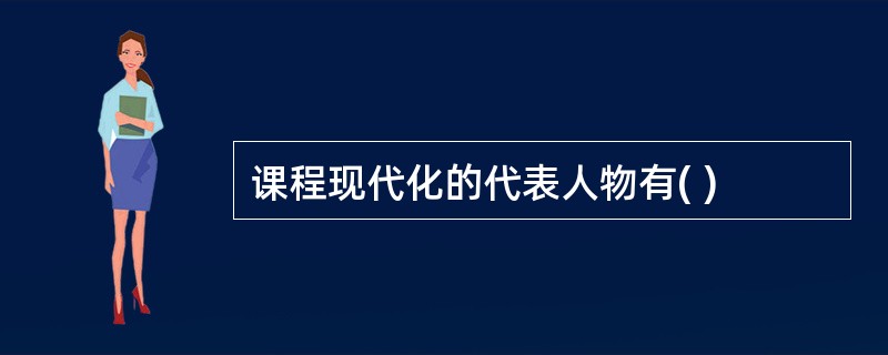 课程现代化的代表人物有( )