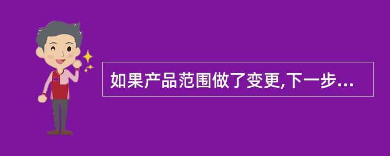 如果产品范围做了变更,下一步应该调整(29)。