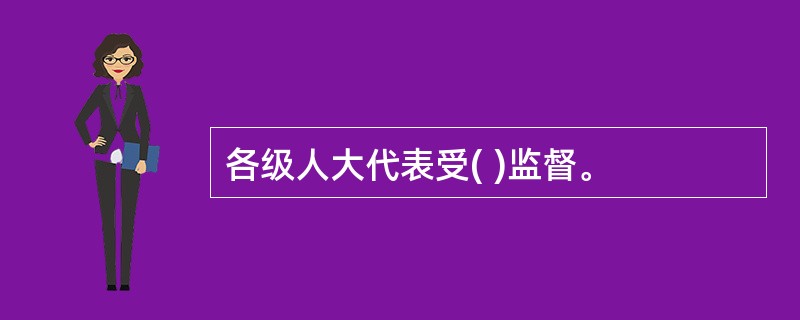 各级人大代表受( )监督。