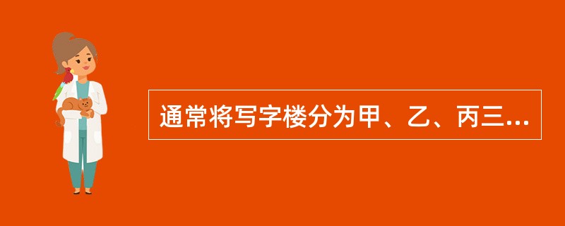 通常将写字楼分为甲、乙、丙三个等级,相比较而言()建筑物的功能是最差的。