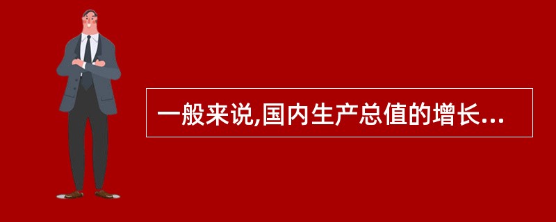 一般来说,国内生产总值的增长会形成较多供给,引起房地产价格下降。( )