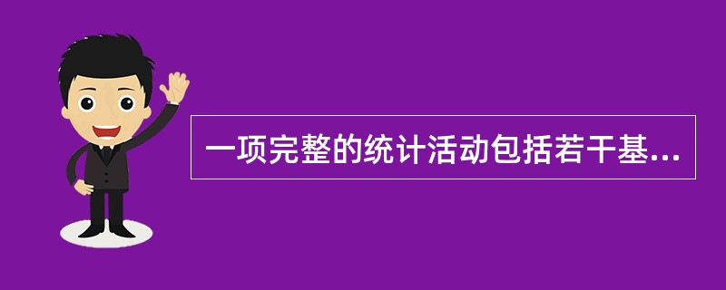 一项完整的统计活动包括若干基本环节,下列各项中不属于其基本环节的是( )。