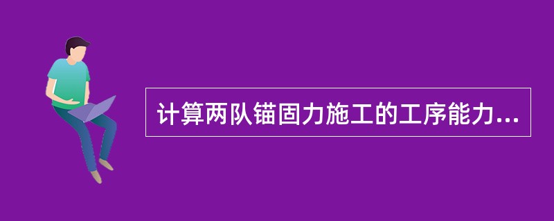计算两队锚固力施工的工序能力指标。