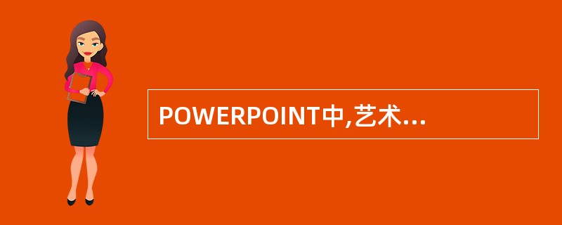 POWERPOINT中,艺术字具有( )。A、文件属性B、图形属性C、字符属性D