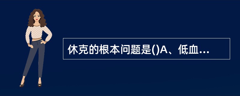 休克的根本问题是()A、低血压B、酸中毒C、心功能不全D、组织细胞损伤E、肾功能