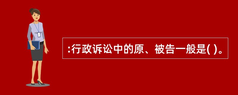 :行政诉讼中的原、被告一般是( )。