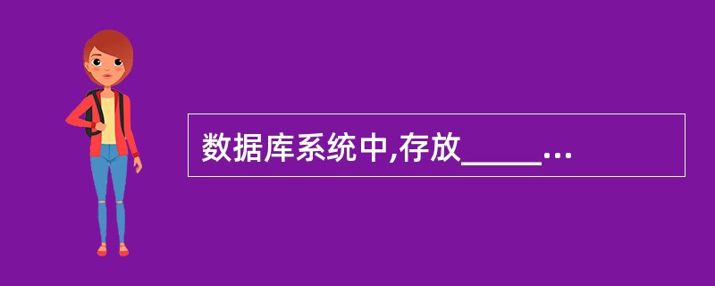 数据库系统中,存放_________的数据库称为数据字典(DD).