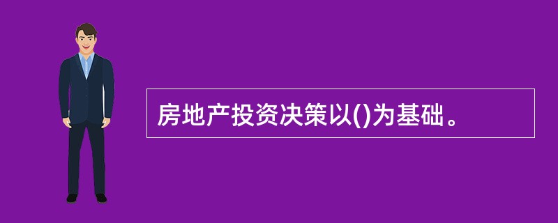 房地产投资决策以()为基础。