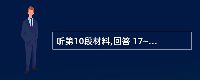 听第10段材料,回答 17~20 题。第17题:What does Mr Hen