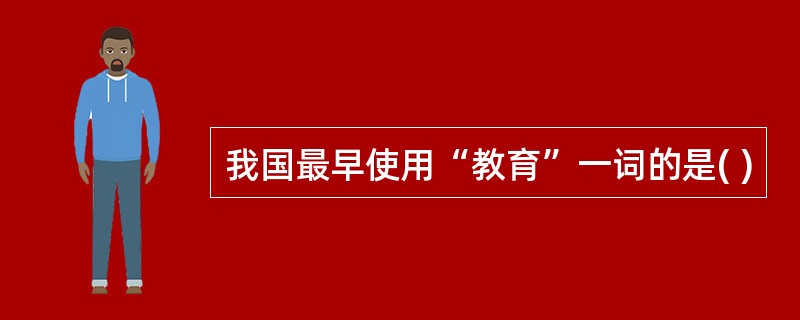 我国最早使用“教育”一词的是( )