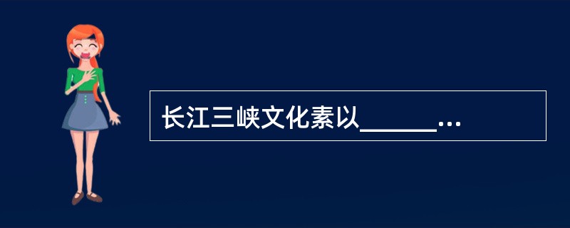 长江三峡文化素以_____________、_____________和____