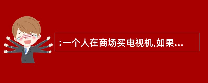 :一个人在商场买电视机,如果买两台的话他身上的钱多出600元,如果买三台的话还差