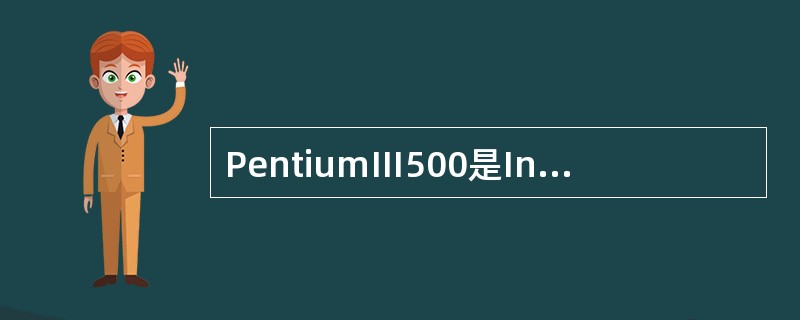 PentiumⅢ500是Intel公司生产的一种CPU芯片.其中的“500”指的