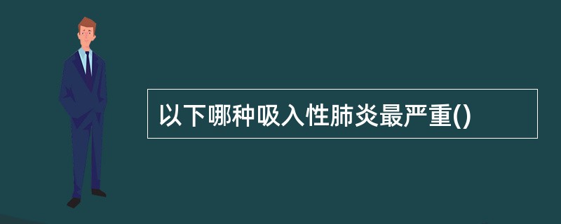 以下哪种吸入性肺炎最严重()