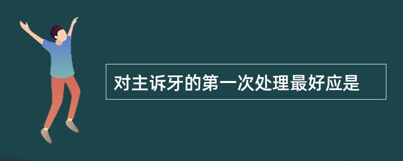 对主诉牙的第一次处理最好应是