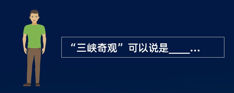 “三峡奇观”可以说是____________________和_________