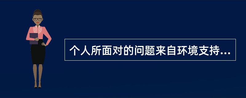 个人所面对的问题来自环境支持的薄弱、(),乃至社会环境与社会制度的限制等。