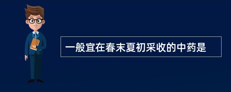 一般宜在春末夏初采收的中药是