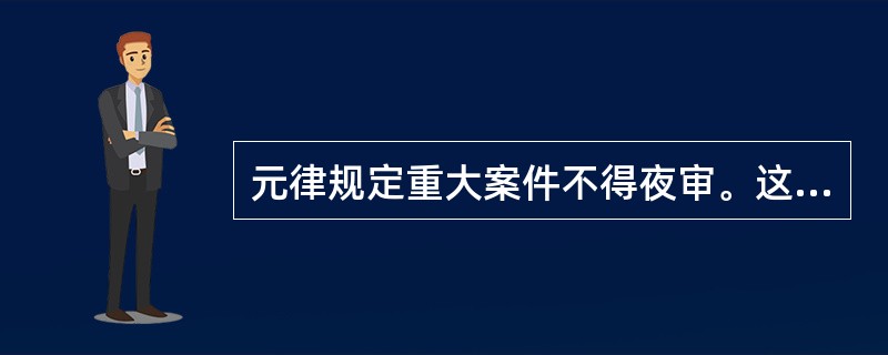 元律规定重大案件不得夜审。这一观点是正确的。