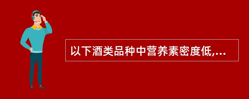 以下酒类品种中营养素密度低,被称作“纯能量食品”的是( )