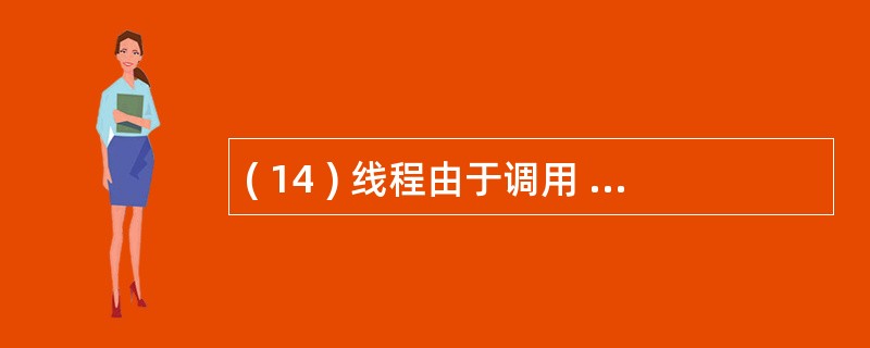 ( 14 ) 线程由于调用 sleep() 方法进入阻塞状态 , 当睡眠结束时