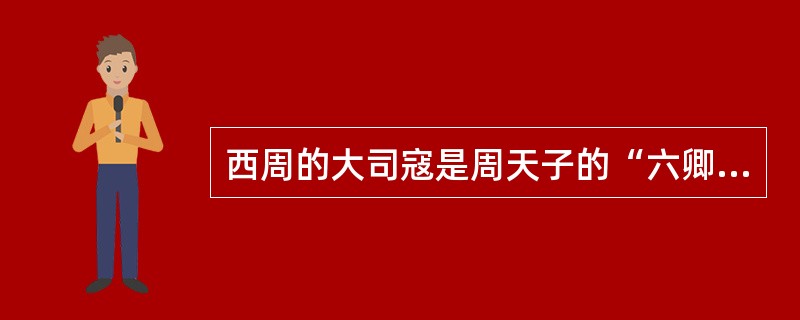 西周的大司寇是周天子的“六卿”之一。