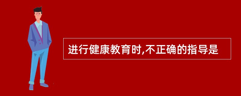 进行健康教育时,不正确的指导是