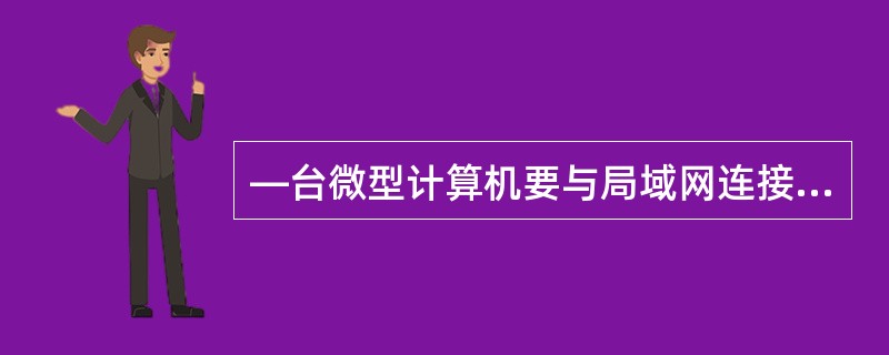 —台微型计算机要与局域网连接,必须安装的硬件是