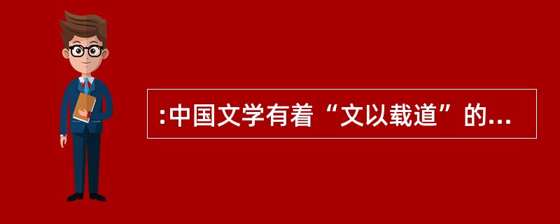 :中国文学有着“文以载道”的传统。如果把文学所载之“道”作广义理解,不要将其看作