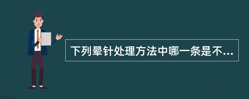 下列晕针处理方法中哪一条是不正确的