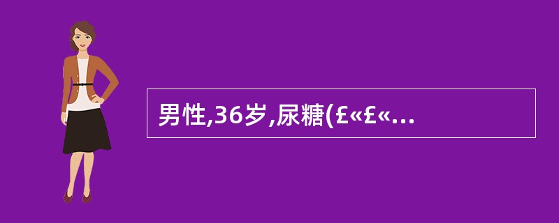 男性,36岁,尿糖(£«£«),血糖11.1mmol£¯L,医嘱普通胰岛素8U中