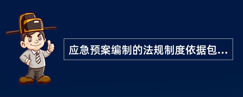 应急预案编制的法规制度依据包括( )。