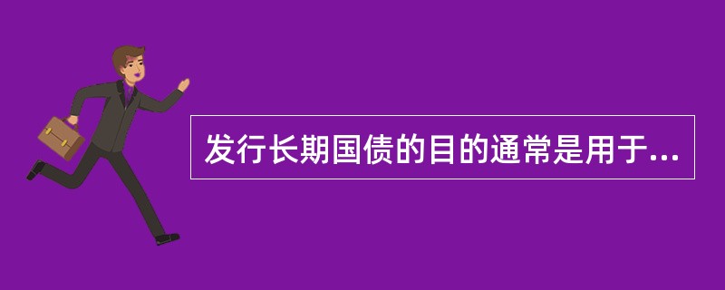 发行长期国债的目的通常是用于( )。