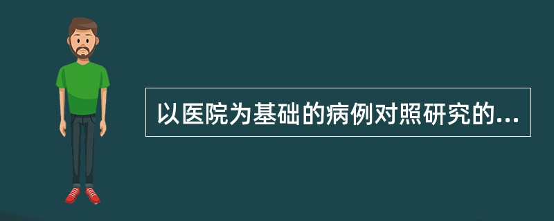 以医院为基础的病例对照研究的优点是