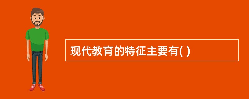 现代教育的特征主要有( )