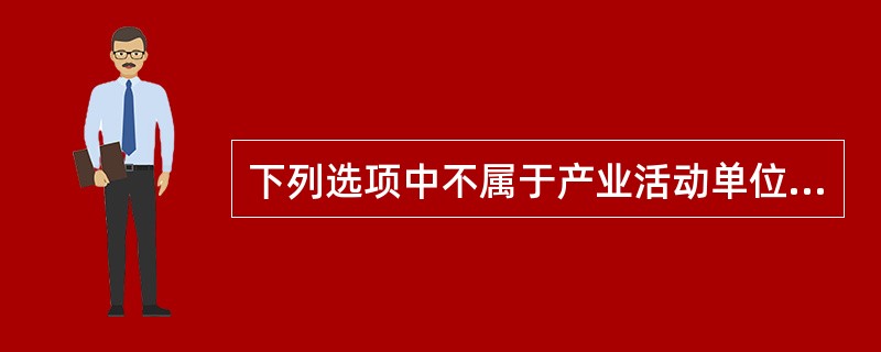 下列选项中不属于产业活动单位必须具备的条件的是( )。