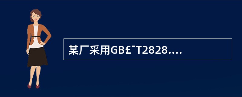 某厂采用GB£¯T2828.1验收系列连续批元件。需要对该元件的A、B类质量特性