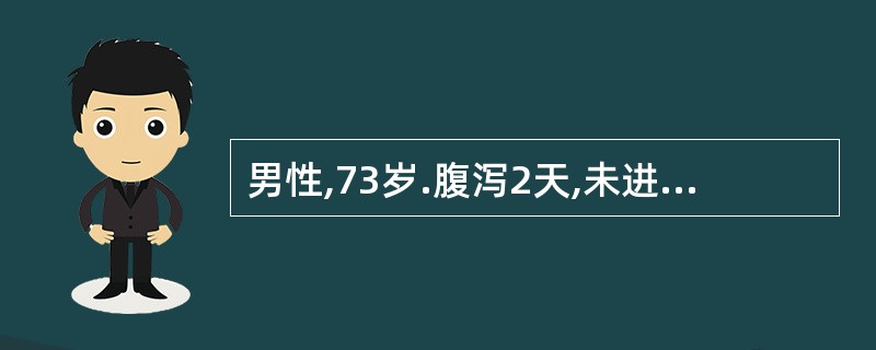 男性,73岁.腹泻2天,未进食,入院诉头晕、乏力,恶心呕吐,血清钠132mmol