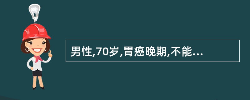 男性,70岁,胃癌晚期,不能进食,进水后呕吐,身体极度衰竭,对周围事物无兴趣,进