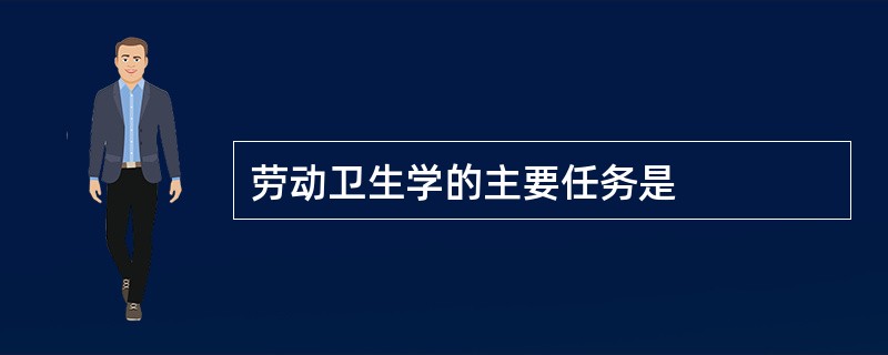 劳动卫生学的主要任务是