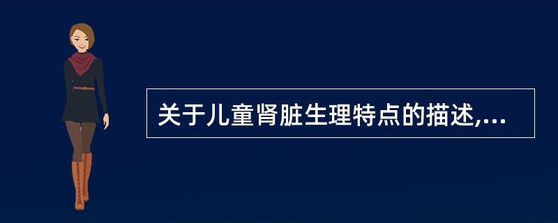 关于儿童肾脏生理特点的描述,错误的是