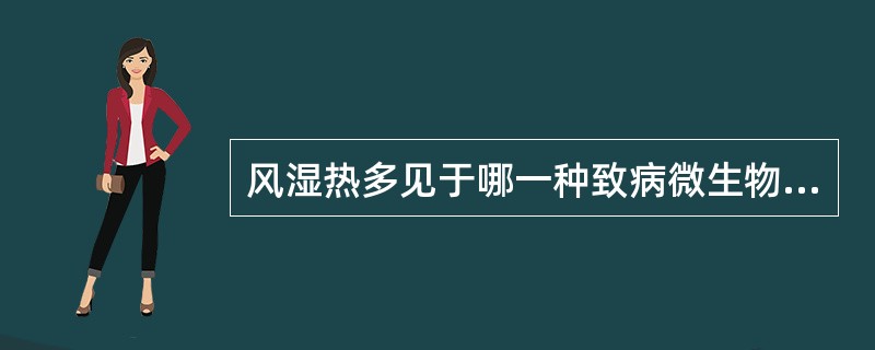 风湿热多见于哪一种致病微生物感染后发生的一种自身免疫性疾病( )